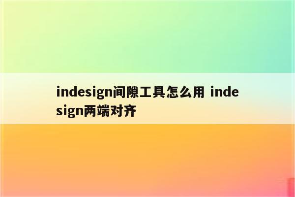 indesign间隙工具怎么用 indesign两端对齐