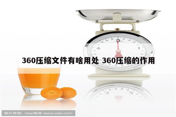 360压缩文件有啥用处 360压缩的作用