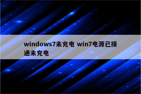 windows7未充电 win7电源已接通未充电