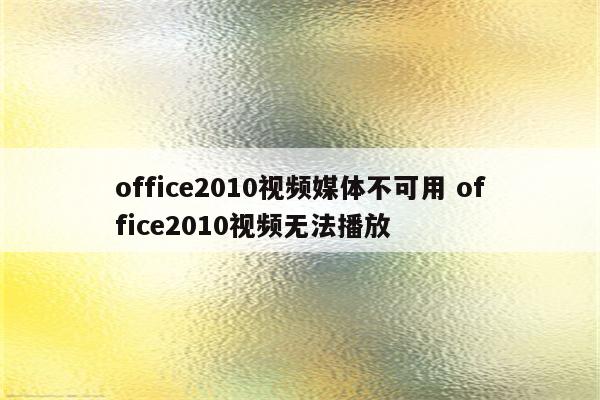 office2010视频媒体不可用 office2010视频无法播放