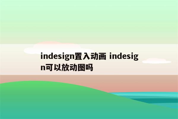 indesign置入动画 indesign可以放动图吗