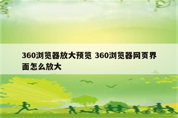 360浏览器放大预览 360浏览器网页界面怎么放大