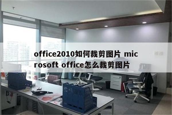 office2010如何裁剪图片 microsoft office怎么裁剪图片