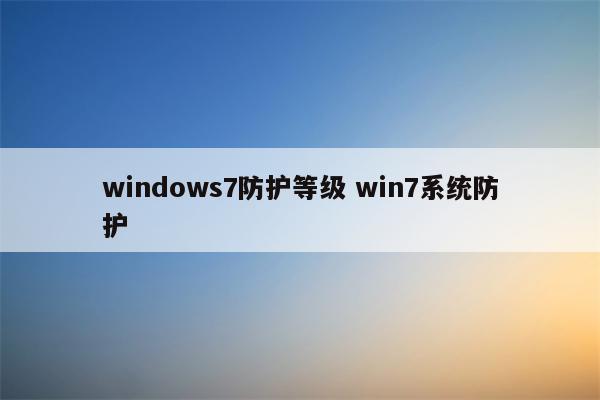 windows7防护等级 win7系统防护