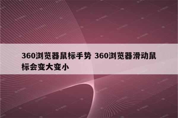 360浏览器鼠标手势 360浏览器滑动鼠标会变大变小