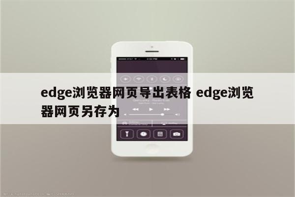 edge浏览器网页导出表格 edge浏览器网页另存为