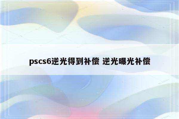 pscs6逆光得到补偿 逆光曝光补偿