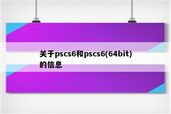 关于pscs6和pscs6(64bit)的信息
