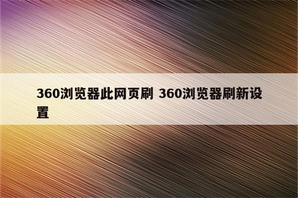 360浏览器此网页刷 360浏览器刷新设置