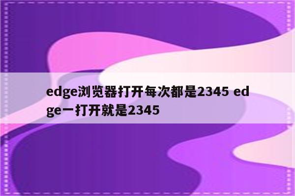 edge浏览器打开每次都是2345 edge一打开就是2345