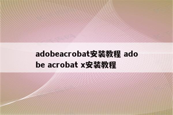 adobeacrobat安装教程 adobe acrobat x安装教程