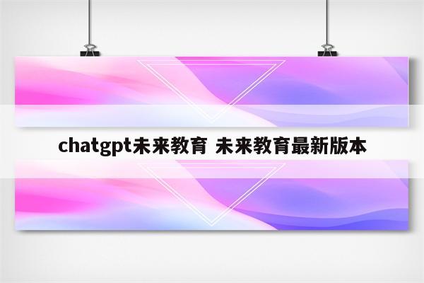 chatgpt未来教育 未来教育最新版本