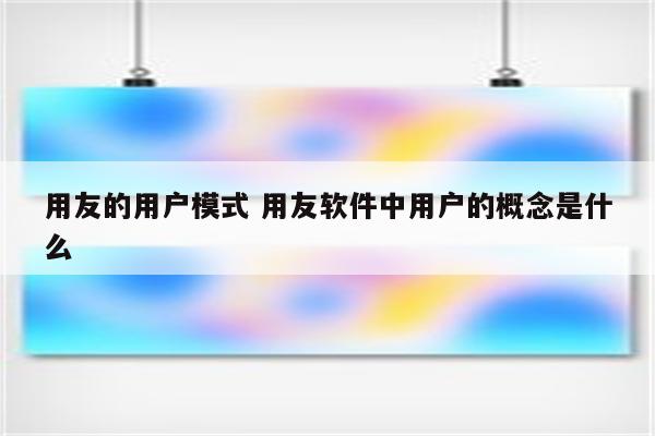 用友的用户模式 用友软件中用户的概念是什么