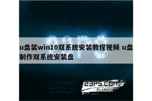 u盘装win10双系统安装教程视频 u盘制作双系统安装盘