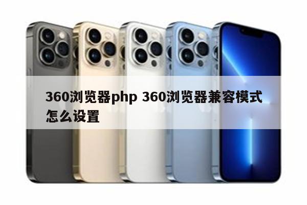 360浏览器php 360浏览器兼容模式怎么设置