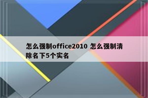 怎么强制office2010 怎么强制清除名下5个实名
