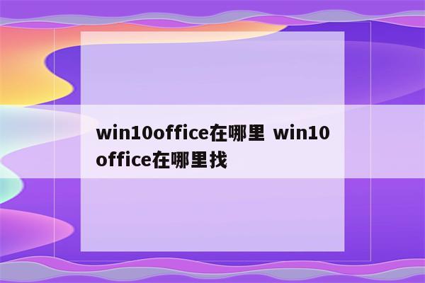 win10office在哪里 win10office在哪里找