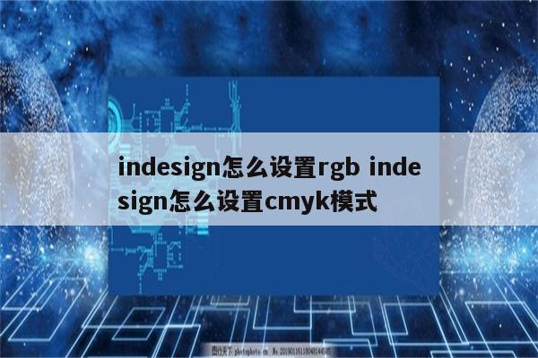 indesign怎么设置rgb indesign怎么设置cmyk模式