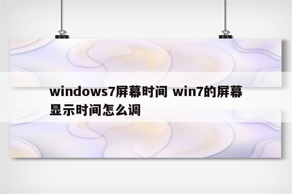 windows7屏幕时间 win7的屏幕显示时间怎么调