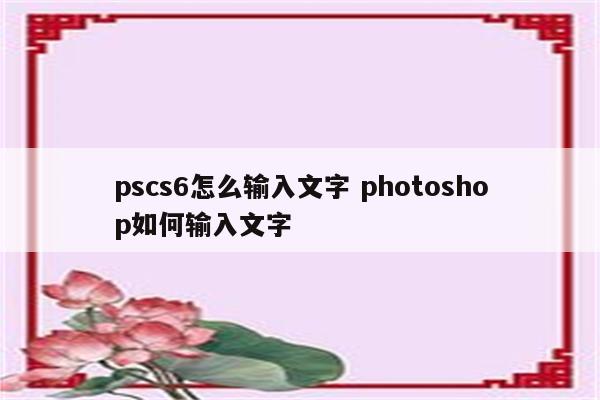 pscs6怎么输入文字 photoshop如何输入文字