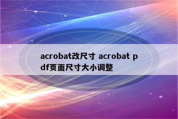 acrobat改尺寸 acrobat pdf页面尺寸大小调整
