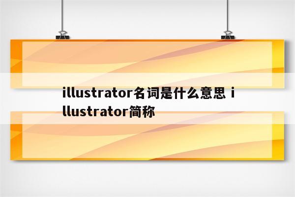 illustrator名词是什么意思 illustrator简称