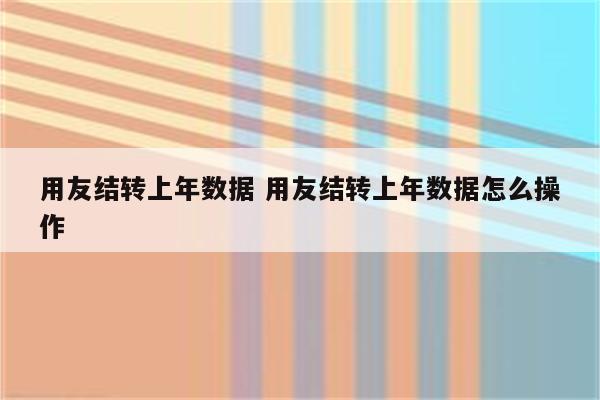 用友结转上年数据 用友结转上年数据怎么操作