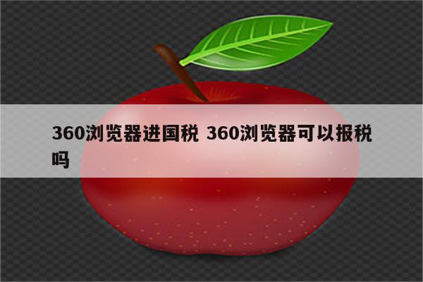 360浏览器进国税 360浏览器可以报税吗