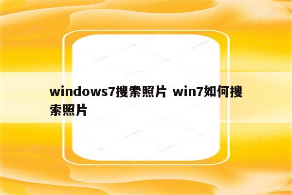 windows7搜索照片 win7如何搜索照片