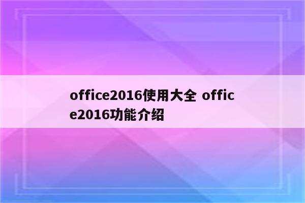 office2016使用大全 office2016功能介绍