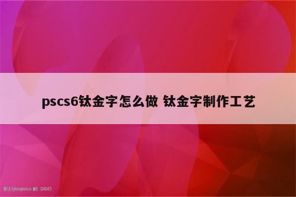 pscs6钛金字怎么做 钛金字制作工艺
