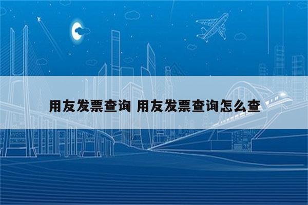 用友发票查询 用友发票查询怎么查