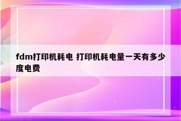 fdm打印机耗电 打印机耗电量一天有多少度电费