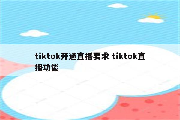 tiktok开通直播要求 tiktok直播功能