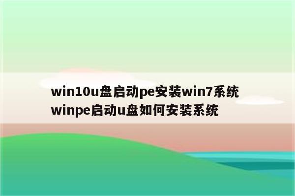 win10u盘启动pe安装win7系统 winpe启动u盘如何安装系统