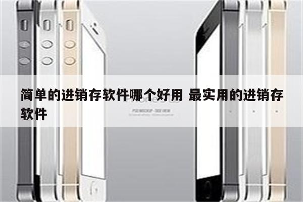 简单的进销存软件哪个好用 最实用的进销存软件