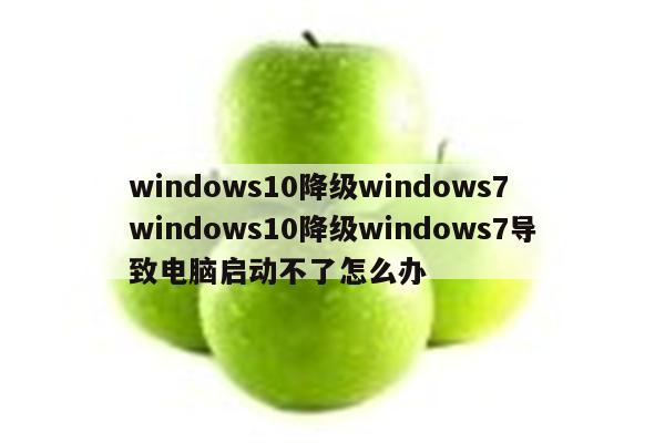 windows10降级windows7 windows10降级windows7导致电脑启动不了怎么办