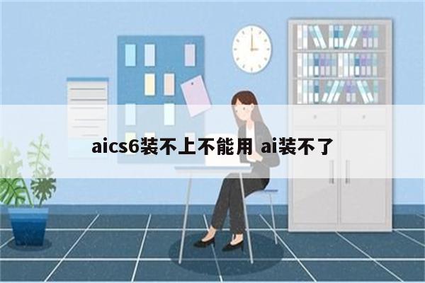 aics6装不上不能用 ai装不了