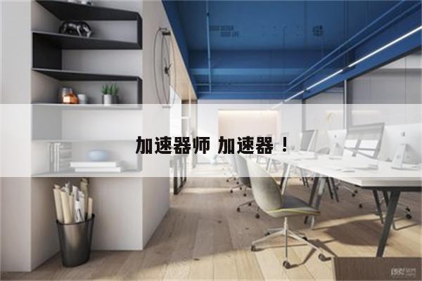 加速器师 加速器 !