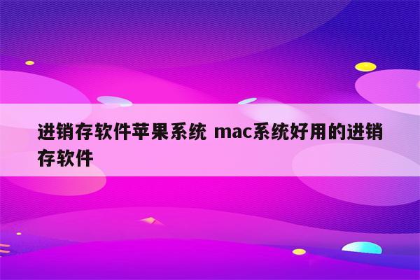 进销存软件苹果系统 mac系统好用的进销存软件