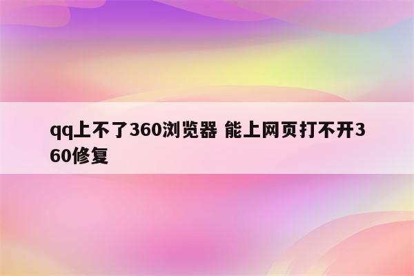 qq上不了360浏览器 能上网页打不开360修复
