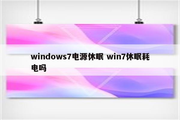 windows7电源休眠 win7休眠耗电吗