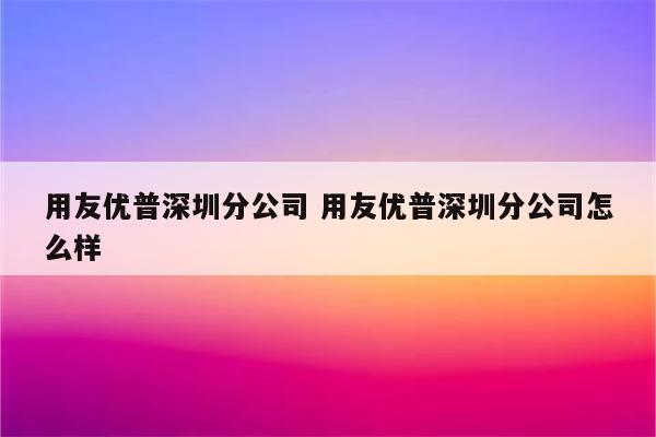 用友优普深圳分公司 用友优普深圳分公司怎么样