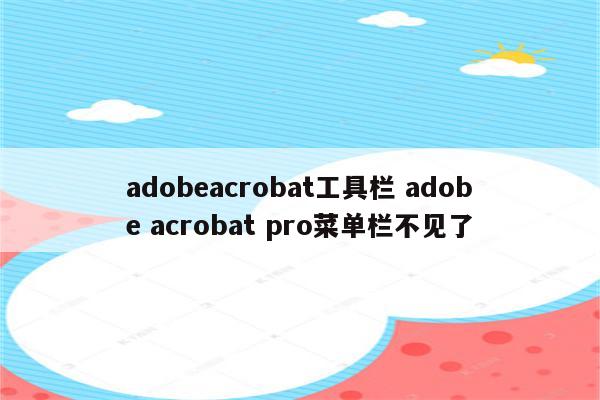 adobeacrobat工具栏 adobe acrobat pro菜单栏不见了