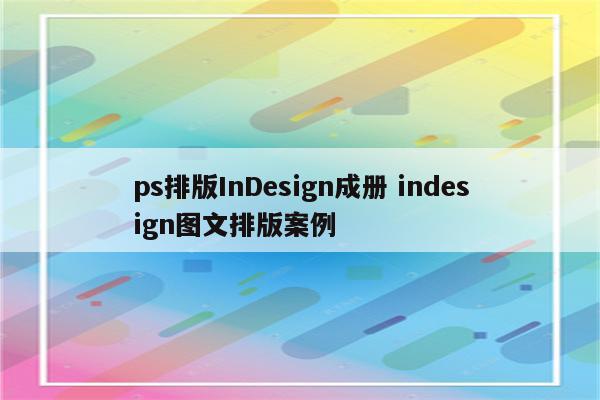 ps排版InDesign成册 indesign图文排版案例