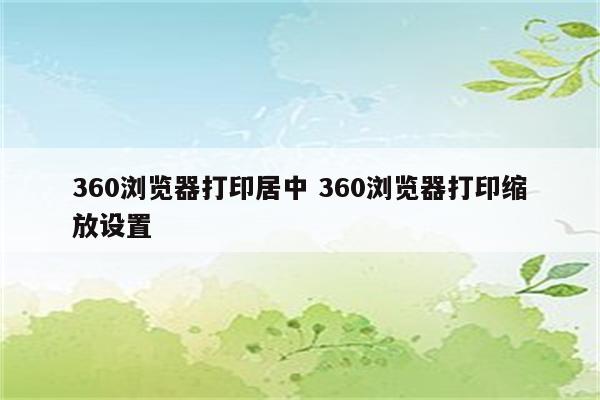 360浏览器打印居中 360浏览器打印缩放设置