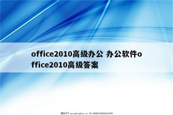office2010高级办公 办公软件office2010高级答案