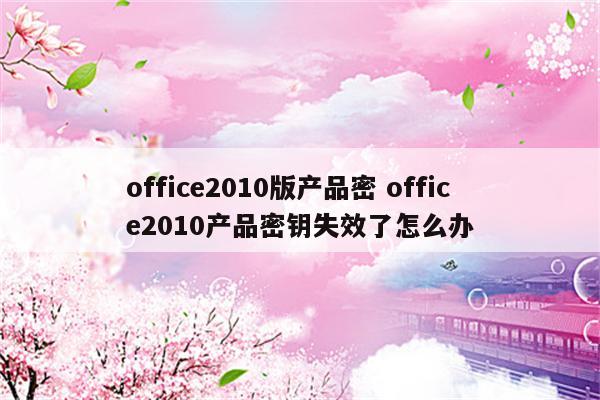 office2010版产品密 office2010产品密钥失效了怎么办