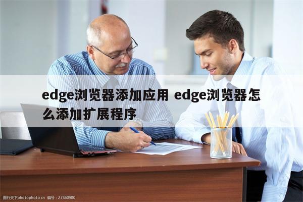 edge浏览器添加应用 edge浏览器怎么添加扩展程序