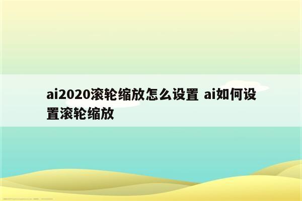 ai2020滚轮缩放怎么设置 ai如何设置滚轮缩放